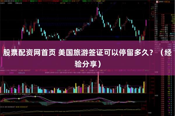 股票配资网首页 美国旅游签证可以停留多久?(经验分享)