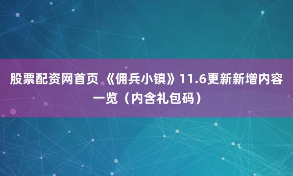 股票配资网首页 《佣兵小镇》11.6更新新增内容一览（内含礼包码）