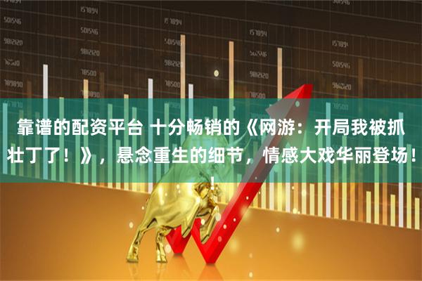 靠谱的配资平台 十分畅销的《网游：开局我被抓壮丁了！》，悬念重生的细节，情感大戏华丽登场！