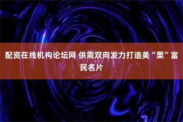 配资在线机构论坛网 供需双向发力打造美“栗”富民名片