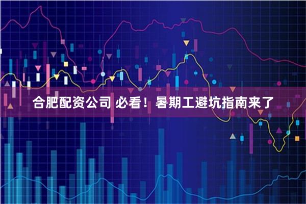合肥配资公司 必看！暑期工避坑指南来了