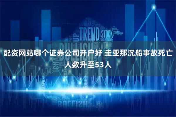 配资网站哪个证券公司开户好 圭亚那沉船事故死亡人数升至53人