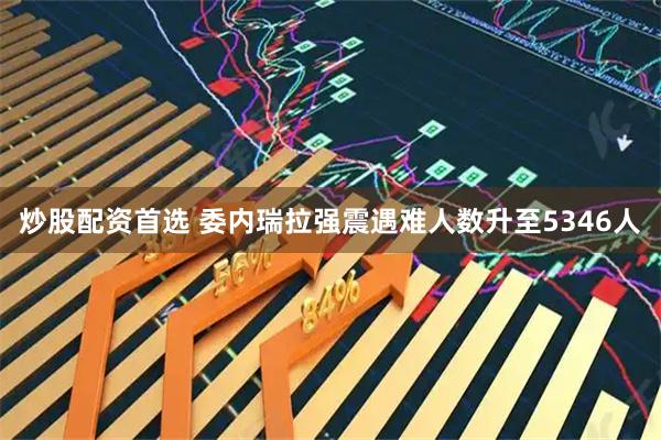 炒股配资首选 委内瑞拉强震遇难人数升至5346人